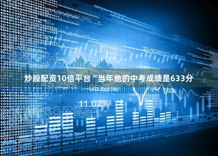 炒股配资10倍平台“当年他的中考成绩是633分