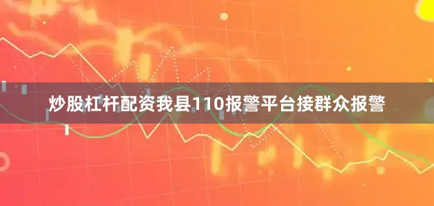 炒股杠杆配资我县110报警平台接群众报警