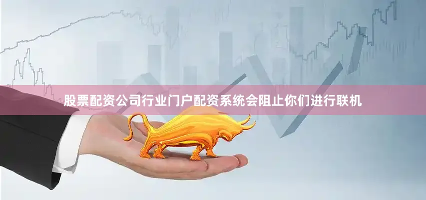 股票配资公司行业门户配资系统会阻止你们进行联机