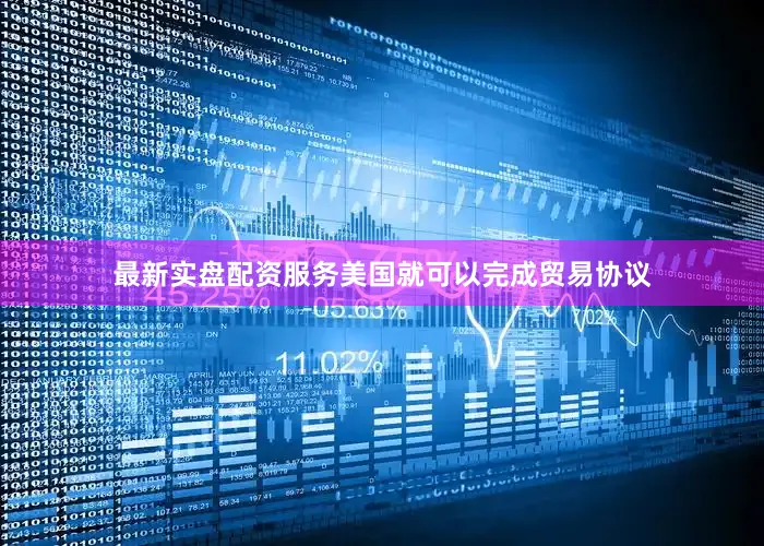 最新实盘配资服务美国就可以完成贸易协议