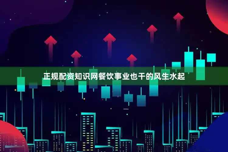正规配资知识网餐饮事业也干的风生水起