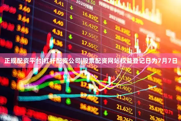 正规配资平台|杠杆配资公司|股票配资网站权益登记日为7月7日