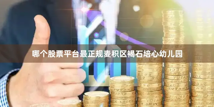 哪个股票平台最正规麦积区褐石培心幼儿园