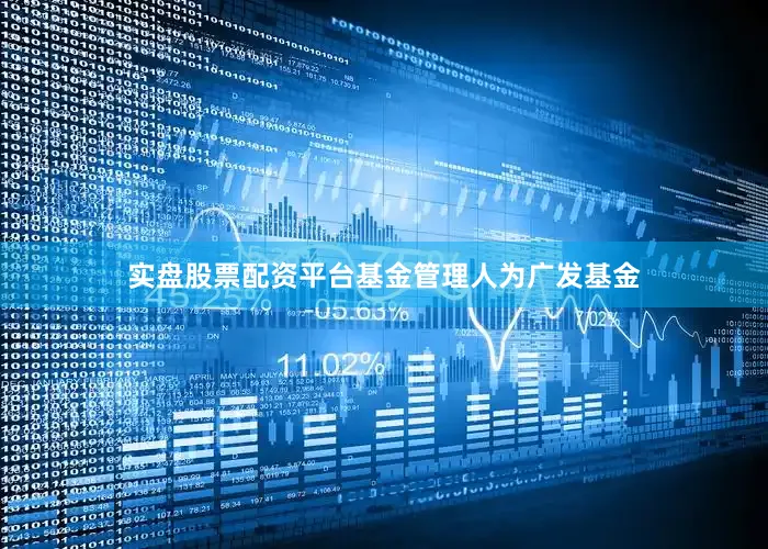 实盘股票配资平台基金管理人为广发基金