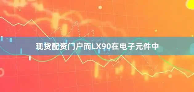 现货配资门户而LX90在电子元件中